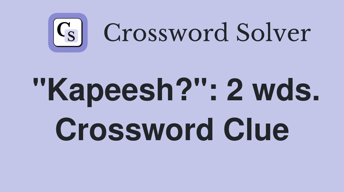 "Kapeesh?": 2 wds. Crossword Clue