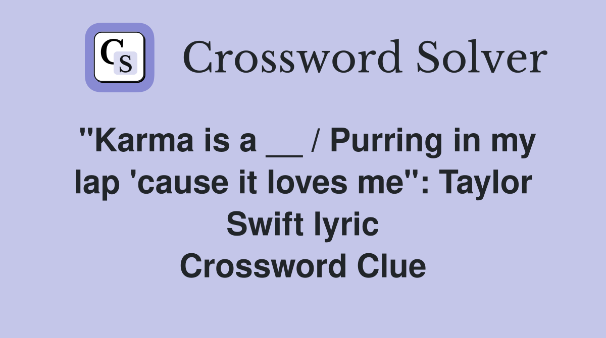 "Karma is a __ / Purring in my lap 'cause it loves me": Taylor Swift lyric Crossword Clue
