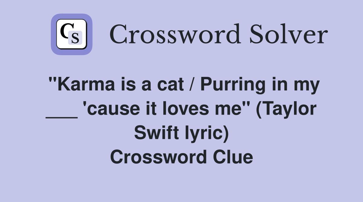 "Karma is a cat / Purring in my ___ 'cause it loves me" (Taylor Swift lyric) Crossword Clue