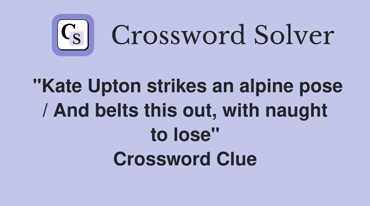 "Kate Upton strikes an alpine pose / And belts this out, with naught to lose" Crossword Clue