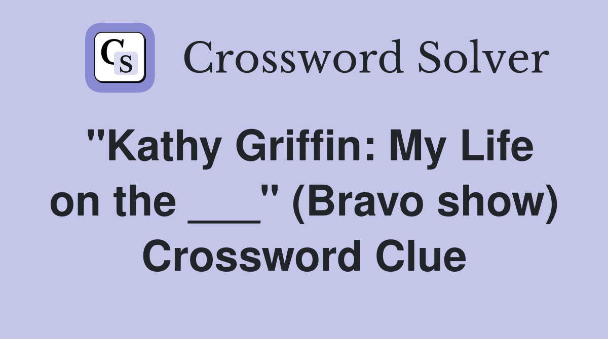 "Kathy Griffin: My Life on the ___" (Bravo show) Crossword Clue