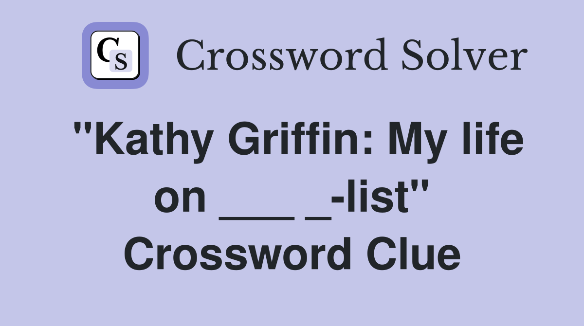 "Kathy Griffin: My life on ___ _-list" Crossword Clue