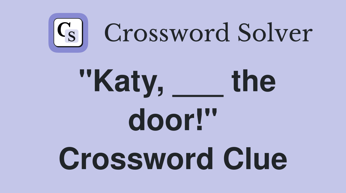 "Katy, ___ the door!" Crossword Clue