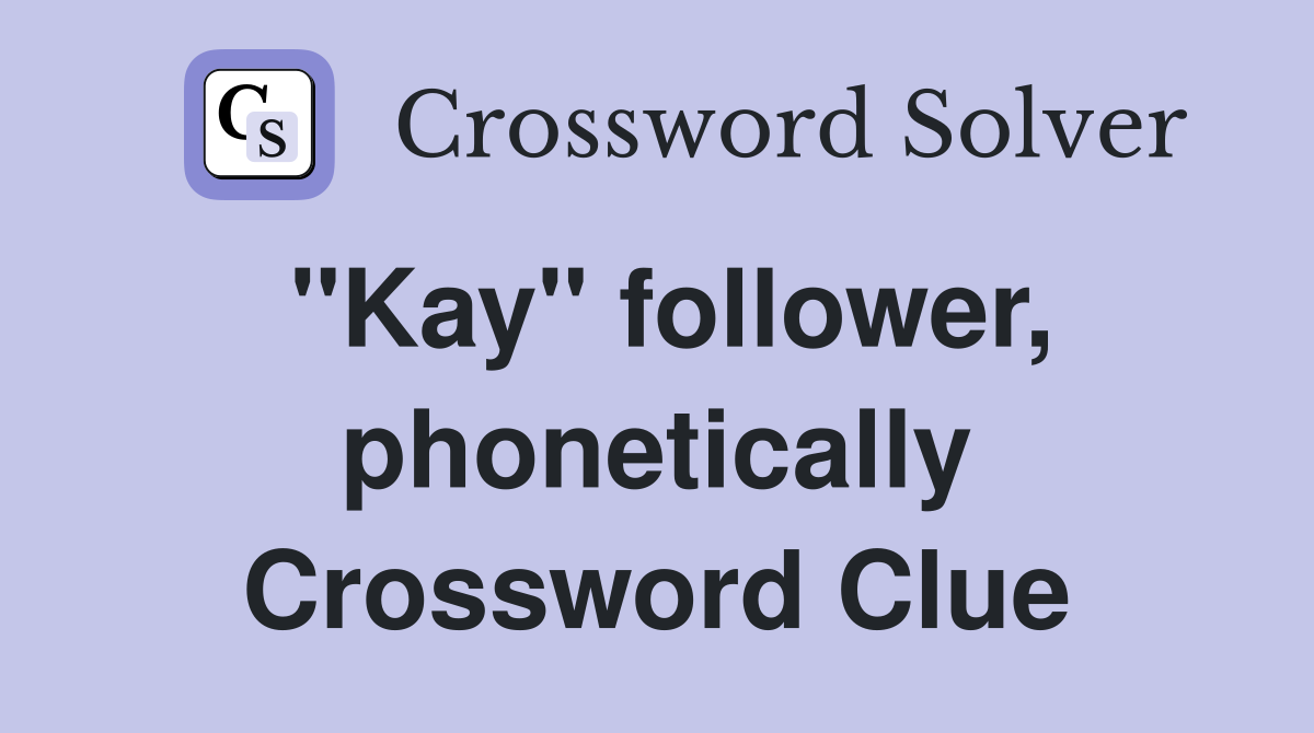 "Kay" follower, phonetically Crossword Clue