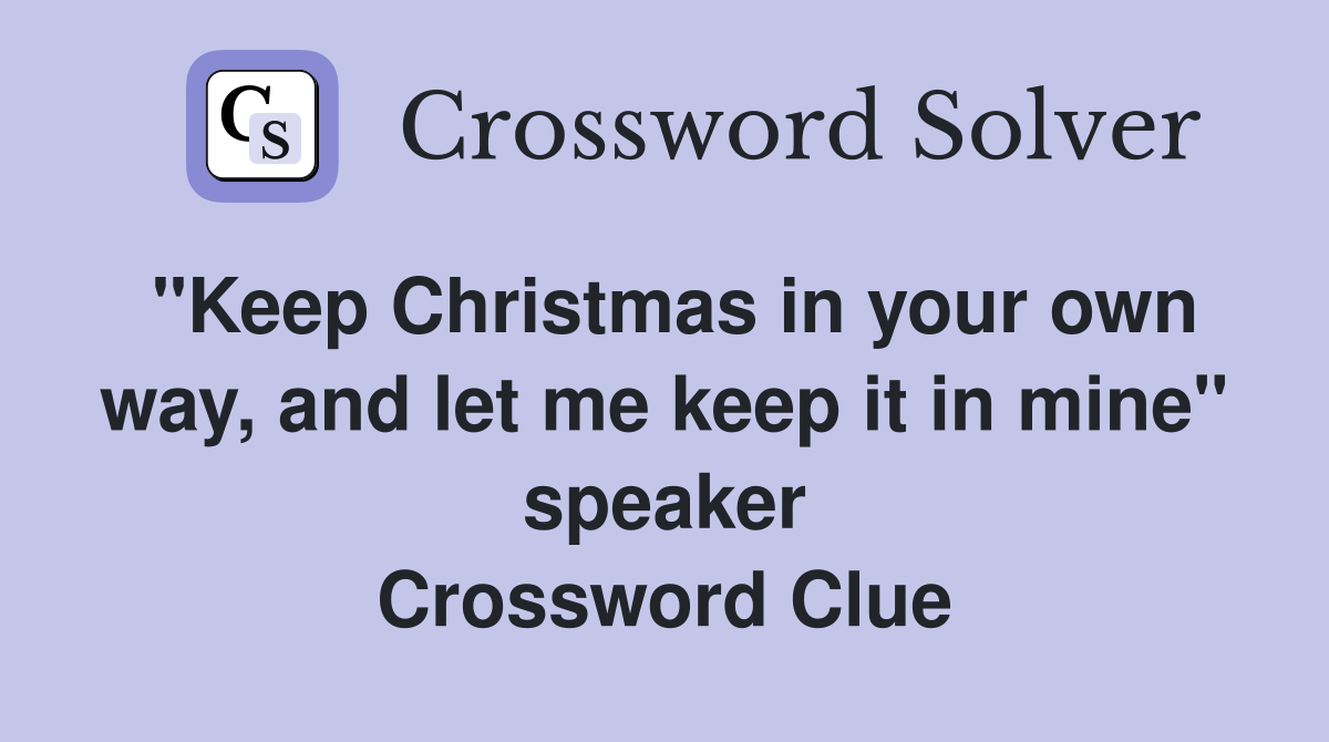"Keep Christmas in your own way, and let me keep it in mine" speaker Crossword Clue