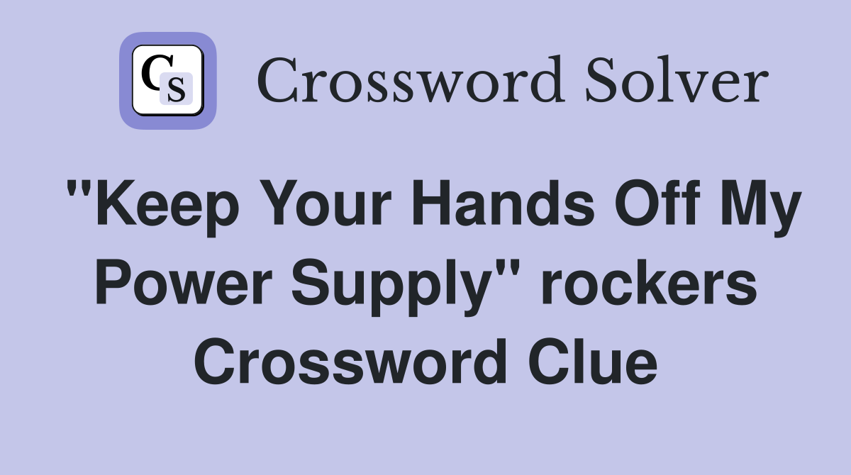 "Keep Your Hands Off My Power Supply" rockers Crossword Clue