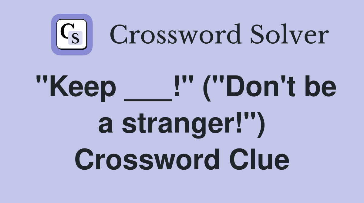 "Keep ___!" ("Don't be a stranger!") Crossword Clue