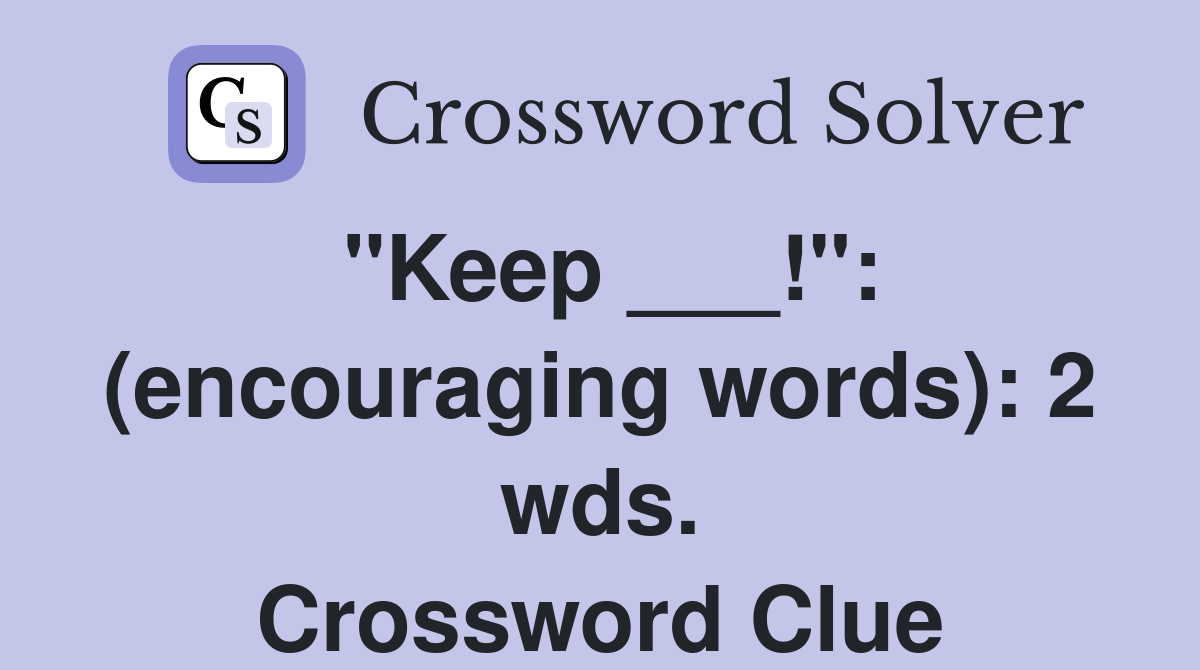 "Keep ___!": (encouraging words): 2 wds. Crossword Clue