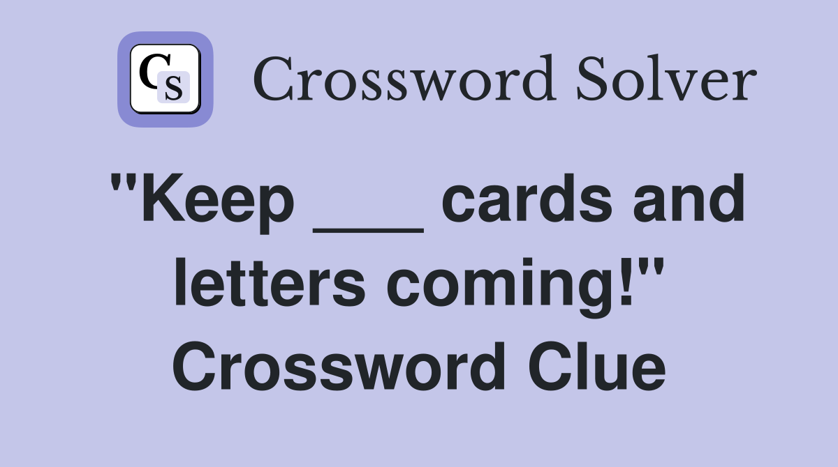 "Keep ___ cards and letters coming!" Crossword Clue