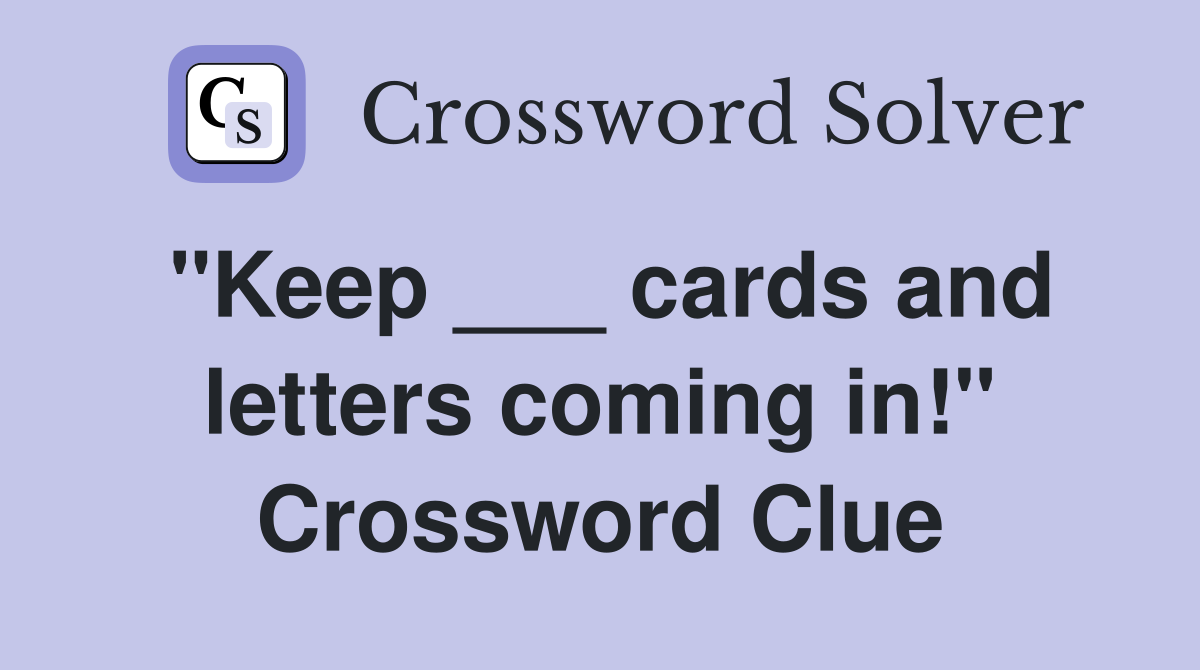 "Keep ___ cards and letters coming in!" Crossword Clue