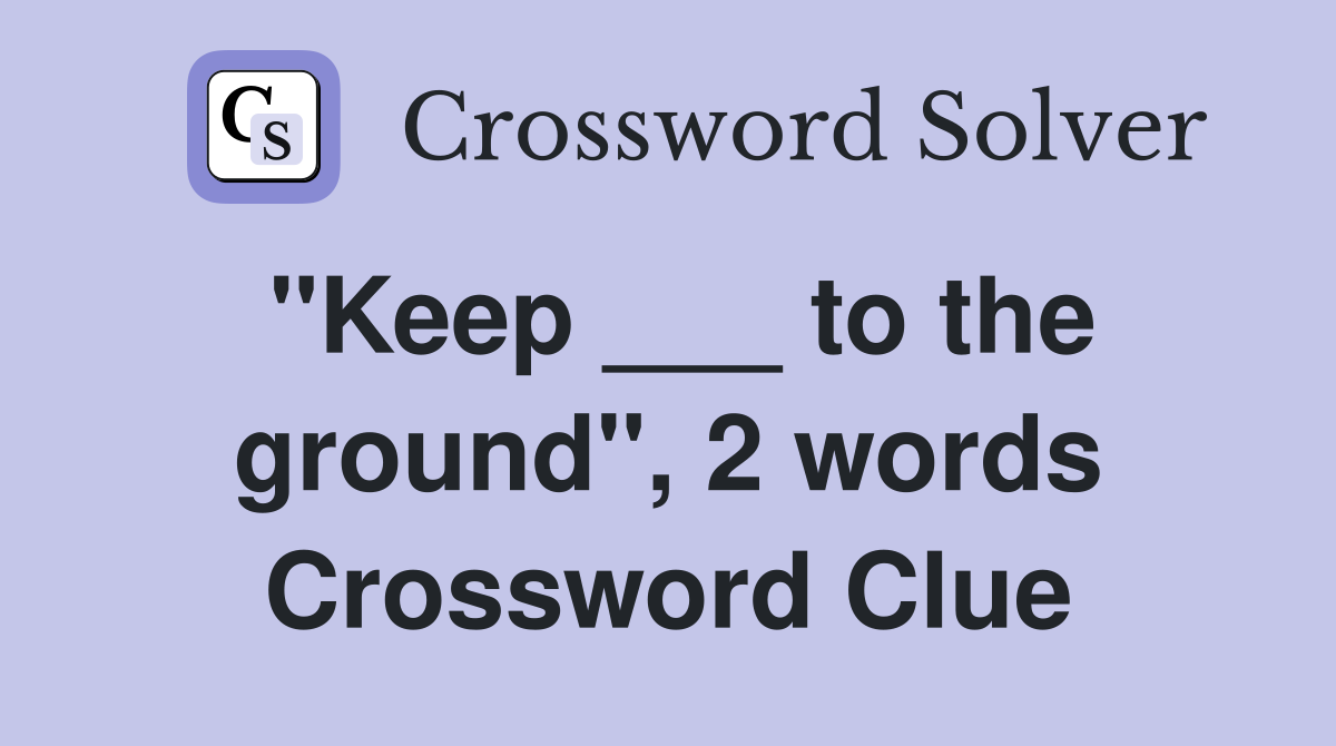 "Keep ___ to the ground", 2 words Crossword Clue