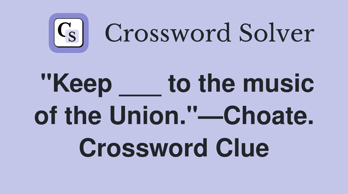 "Keep ___ to the music of the Union."—Choate. Crossword Clue