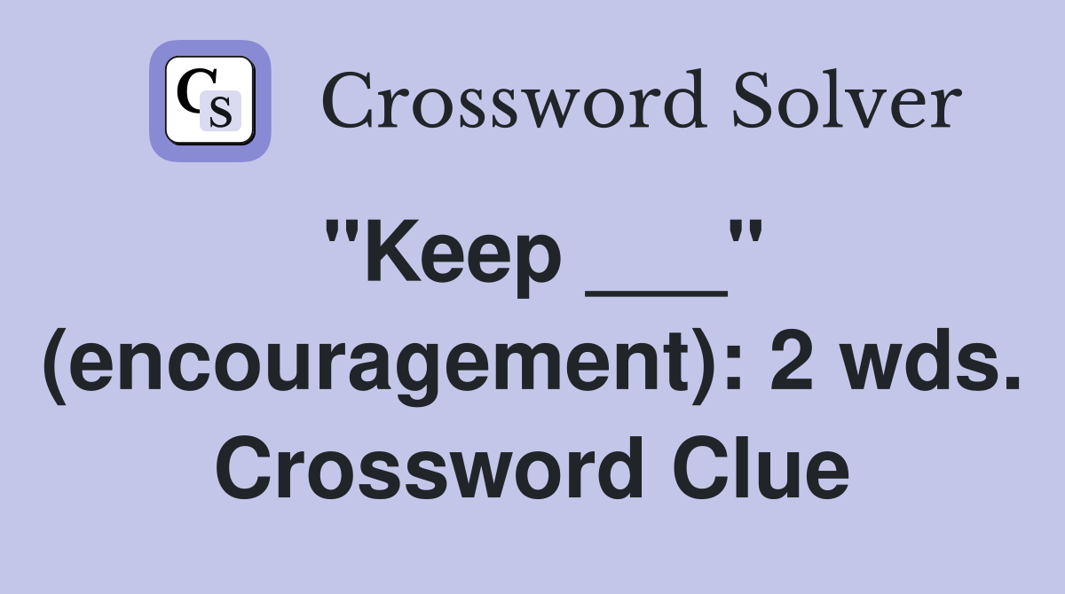 "Keep ___" (encouragement): 2 wds. Crossword Clue