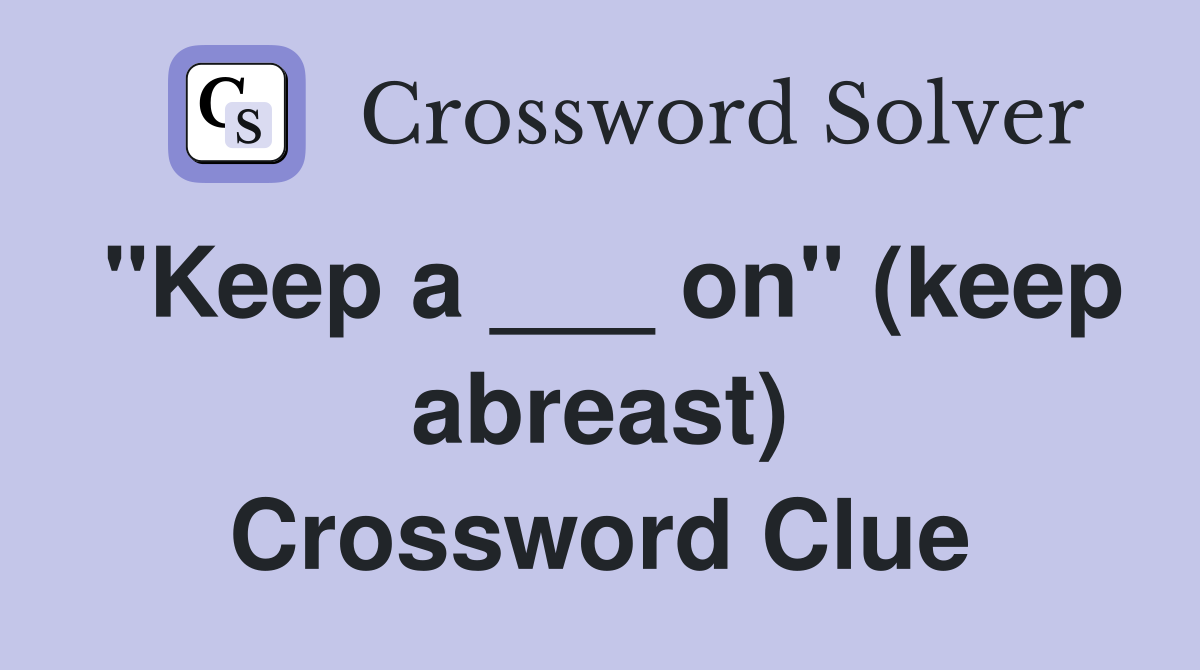 "Keep a ___ on" (keep abreast) Crossword Clue