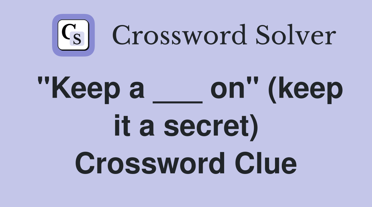 "Keep a ___ on" (keep it a secret) Crossword Clue