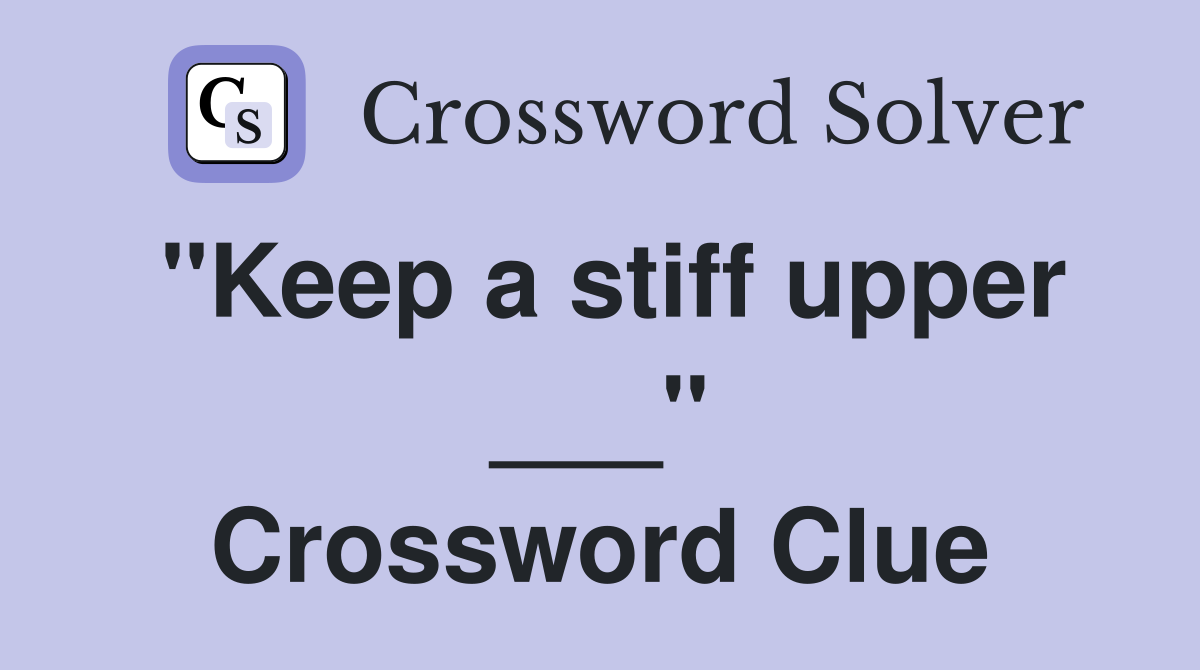 "Keep a stiff upper ___" Crossword Clue