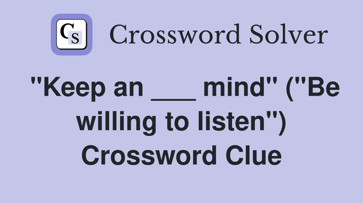 "Keep an ___ mind" ("Be willing to listen") Crossword Clue