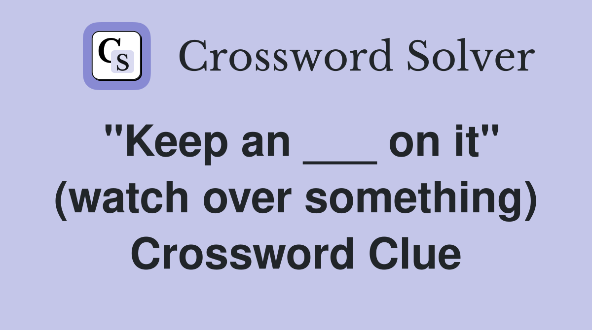 "Keep an ___ on it" (watch over something) Crossword Clue