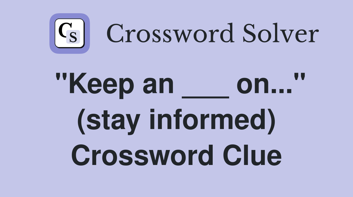 "Keep an ___ on..." (stay informed) Crossword Clue