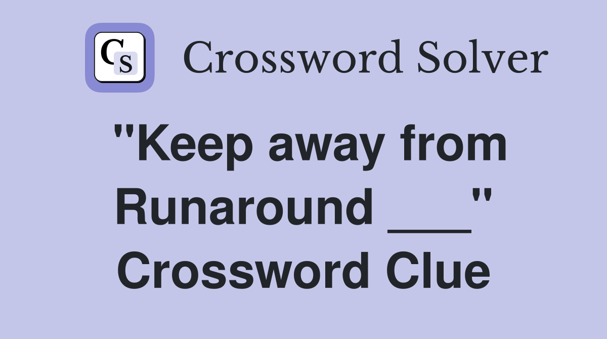 "Keep away from Runaround ___" Crossword Clue
