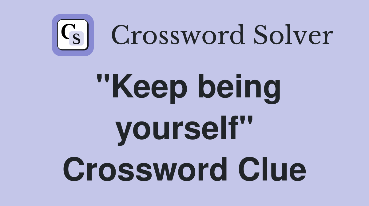 "Keep being yourself" Crossword Clue