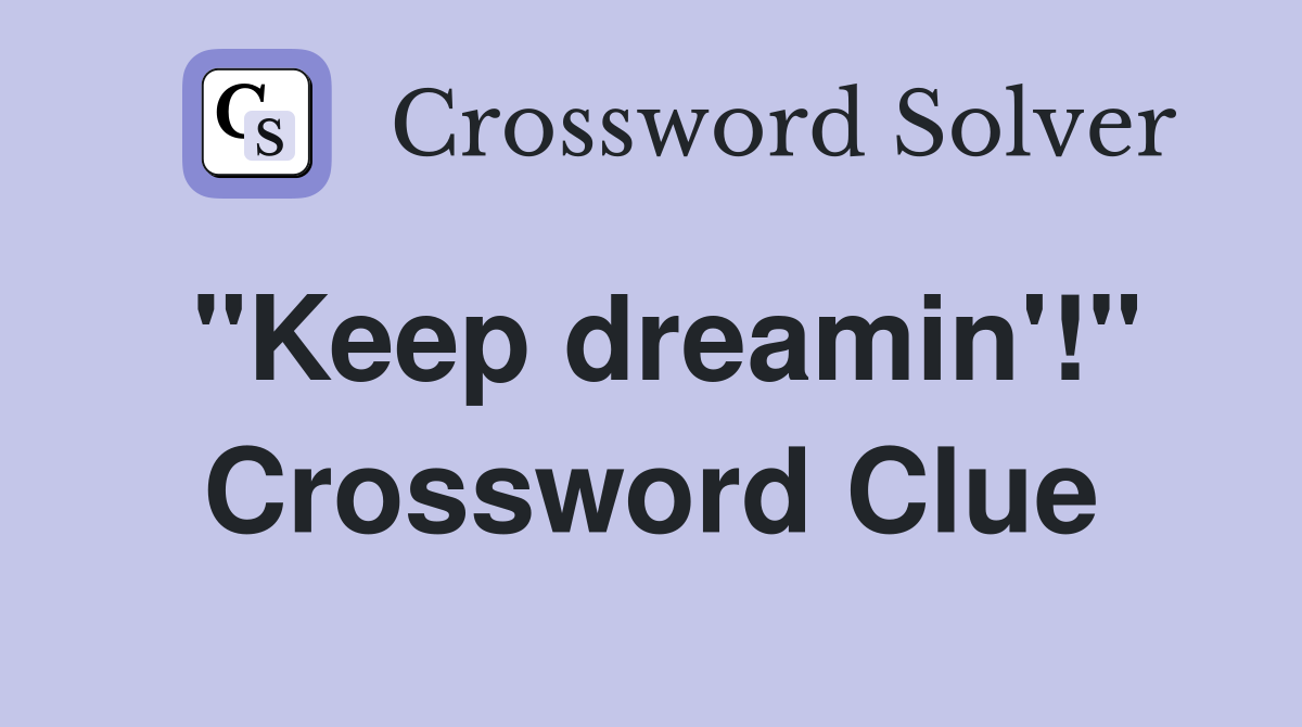 "Keep dreamin'!" Crossword Clue