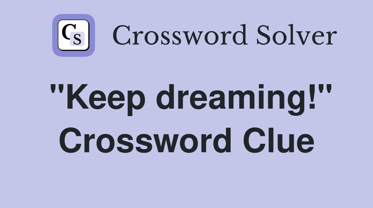"Keep dreaming!" Crossword Clue