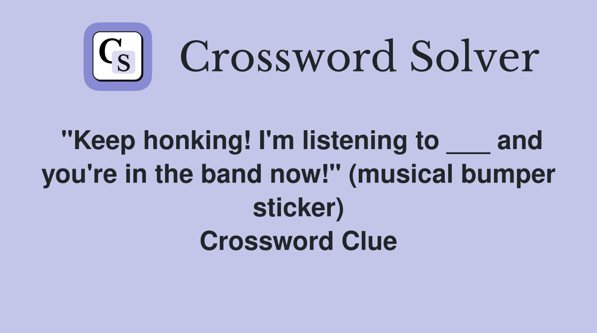 "Keep honking! I'm listening to ___ and you're in the band now!" (musical bumper sticker) Crossword Clue