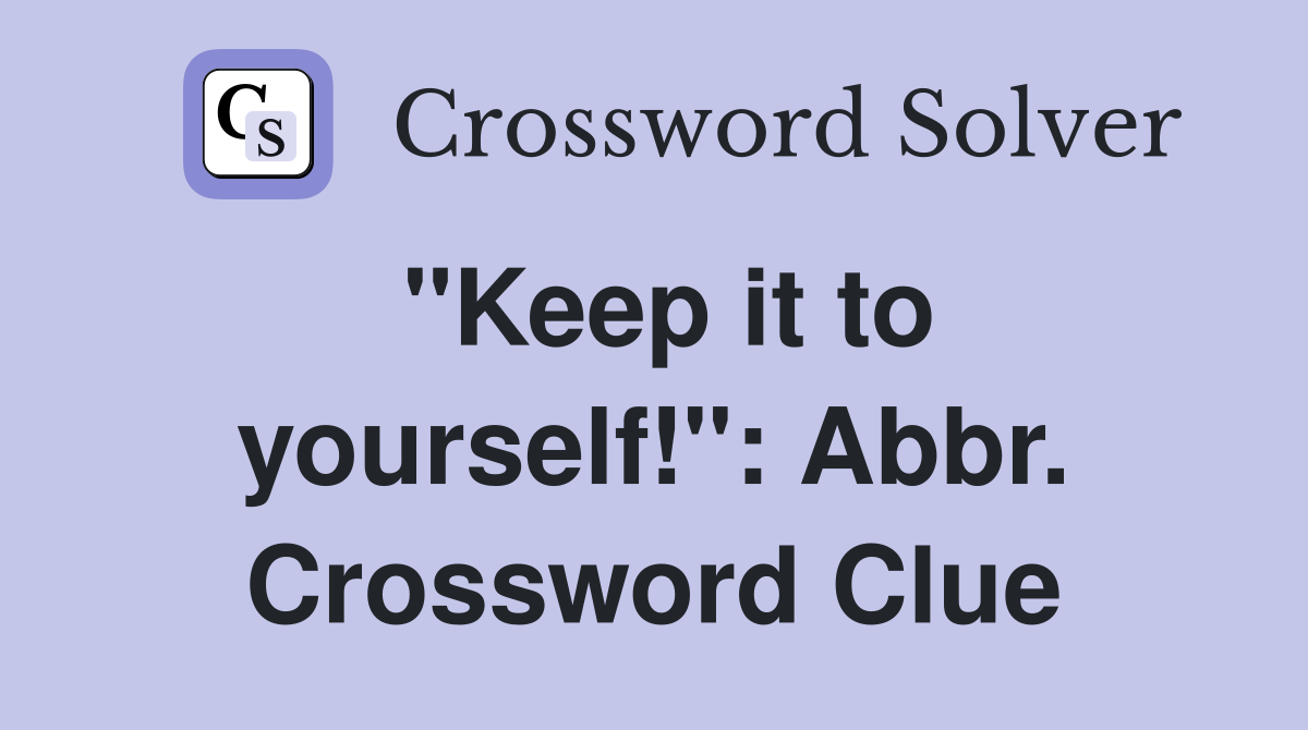 "Keep it to yourself!": Abbr. Crossword Clue