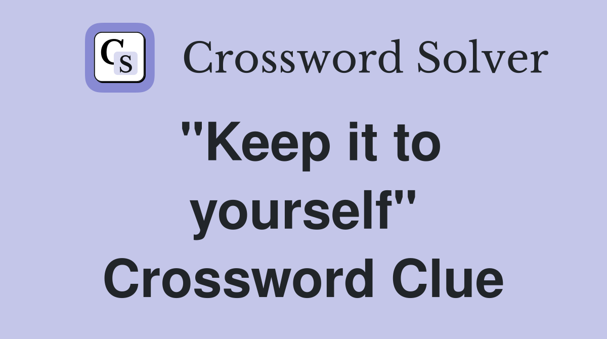 "Keep it to yourself" Crossword Clue