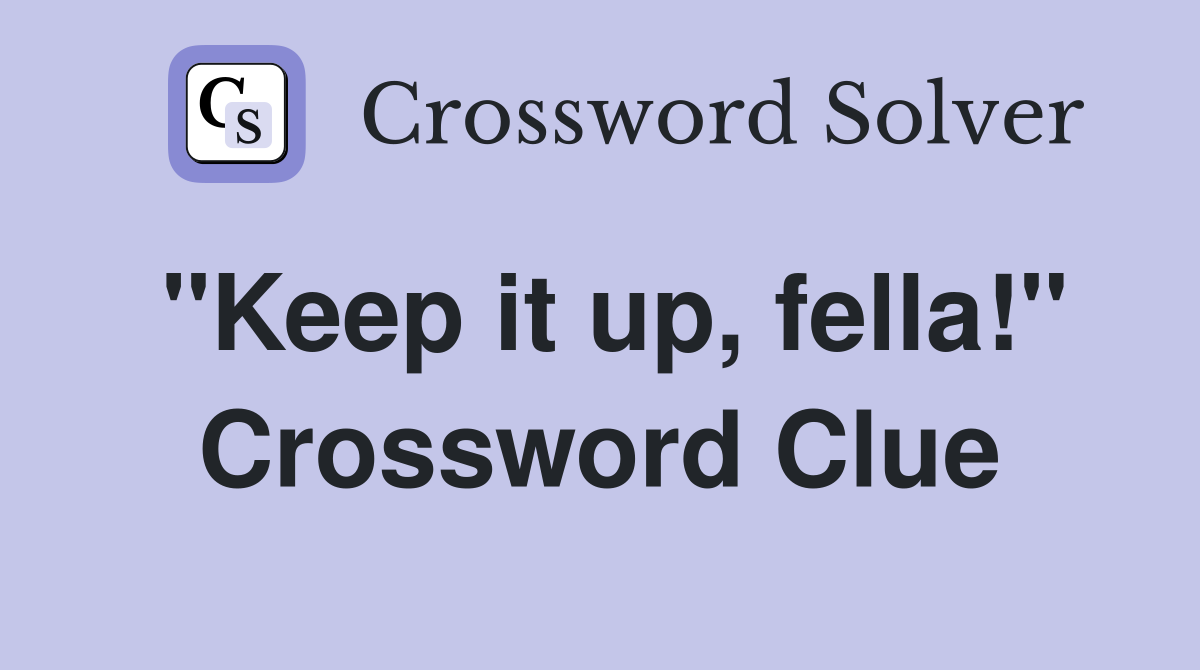 "Keep it up, fella!" Crossword Clue