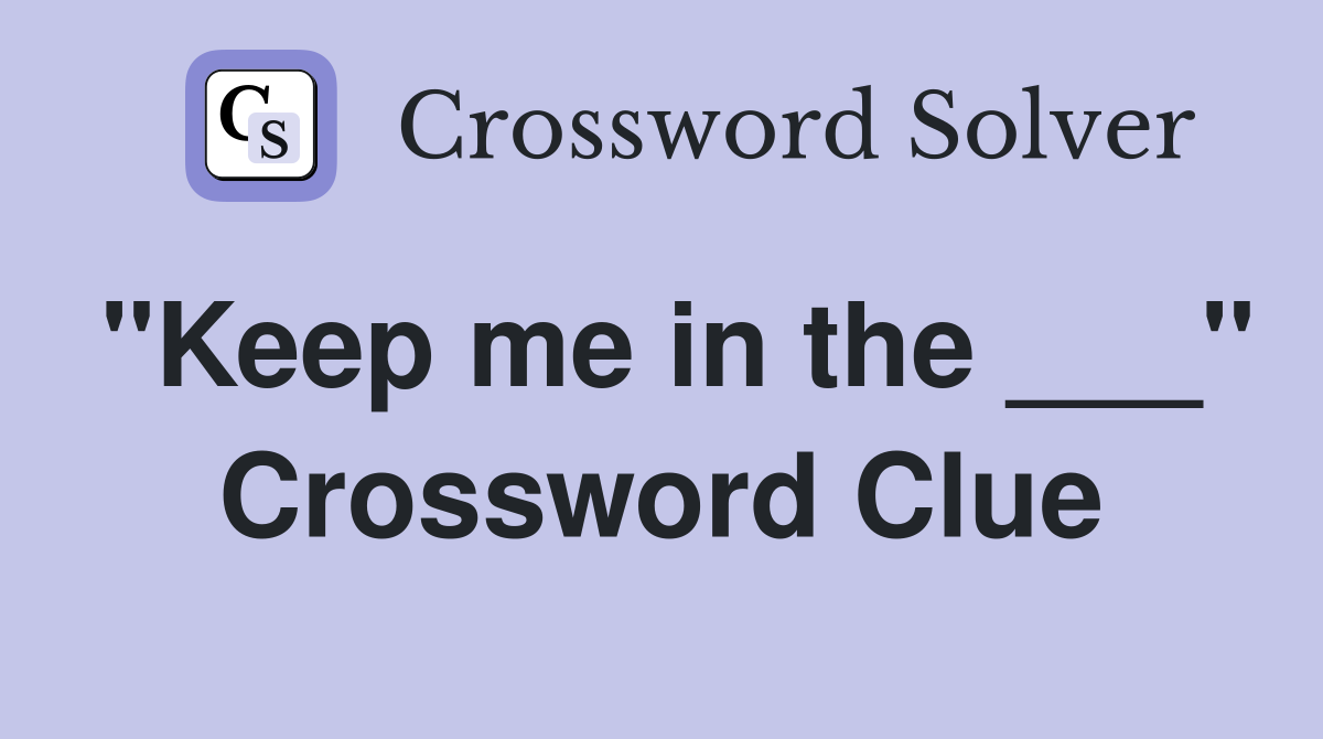 "Keep me in the ___" Crossword Clue