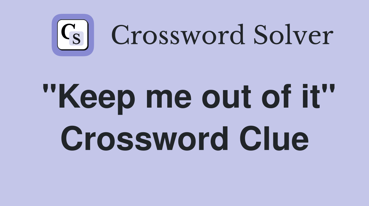 "Keep me out of it" Crossword Clue