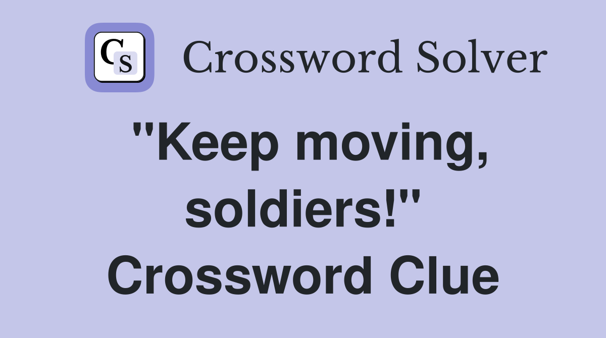 "Keep moving, soldiers!" Crossword Clue
