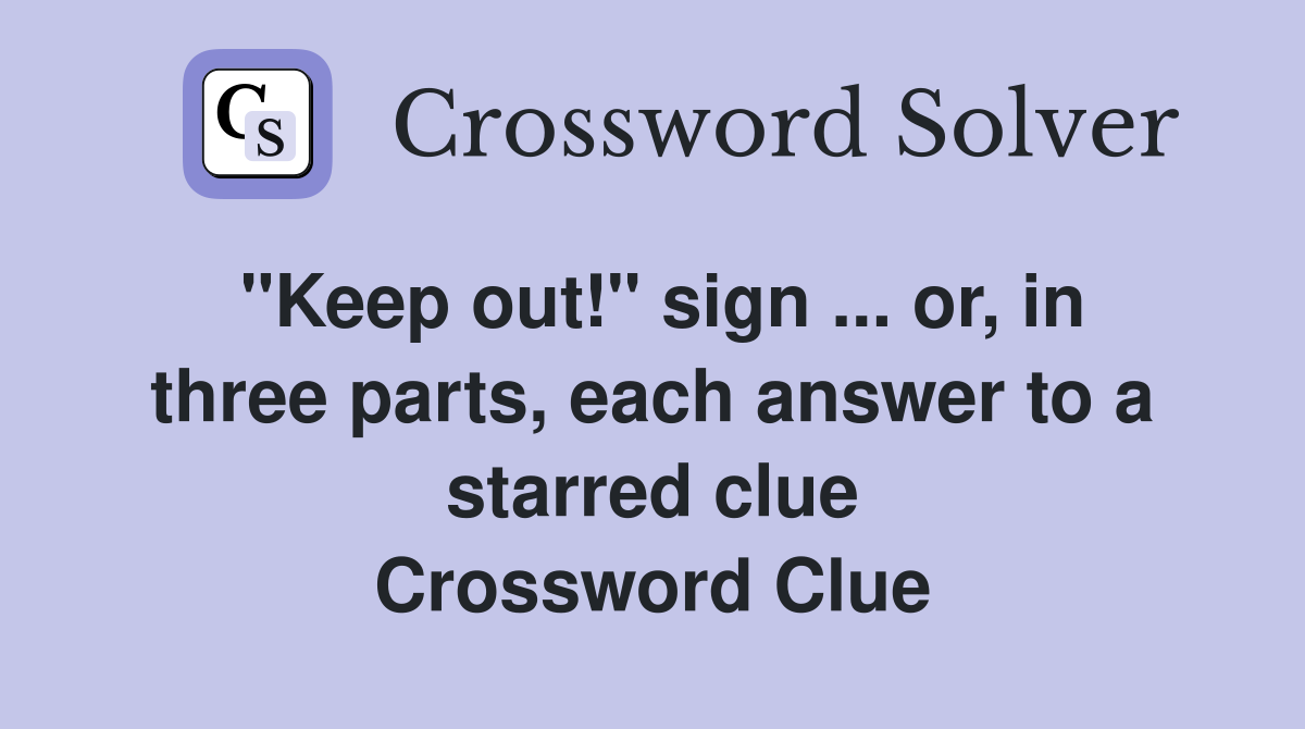 "Keep out!" sign ... or, in three parts, each answer to a starred clue Crossword Clue