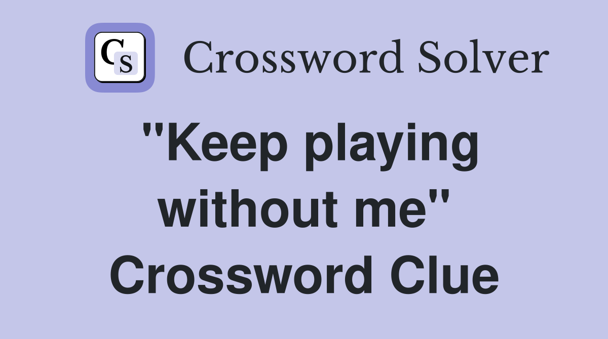 "Keep playing without me" Crossword Clue