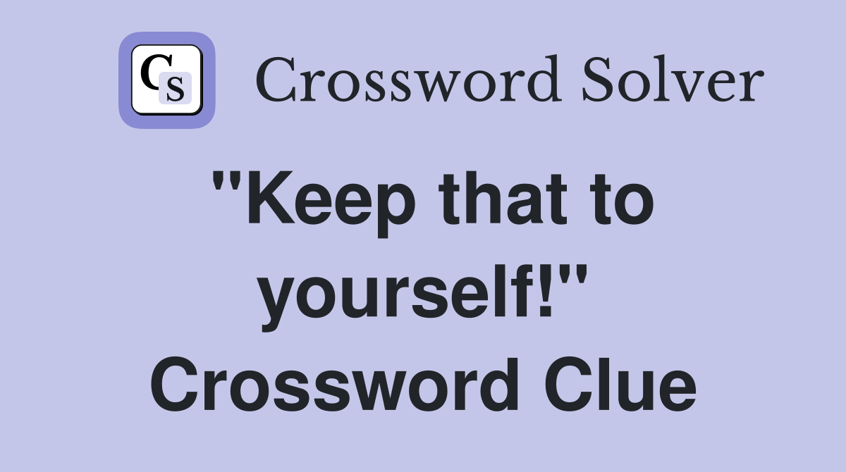 "Keep that to yourself!" Crossword Clue