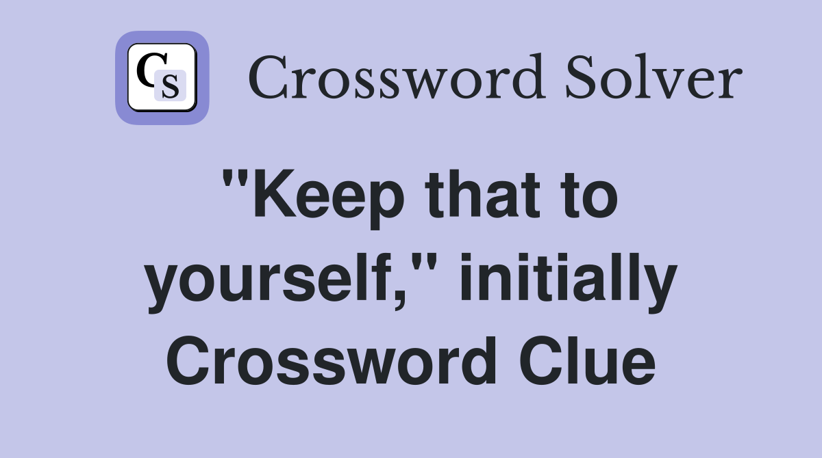 "Keep that to yourself," initially Crossword Clue