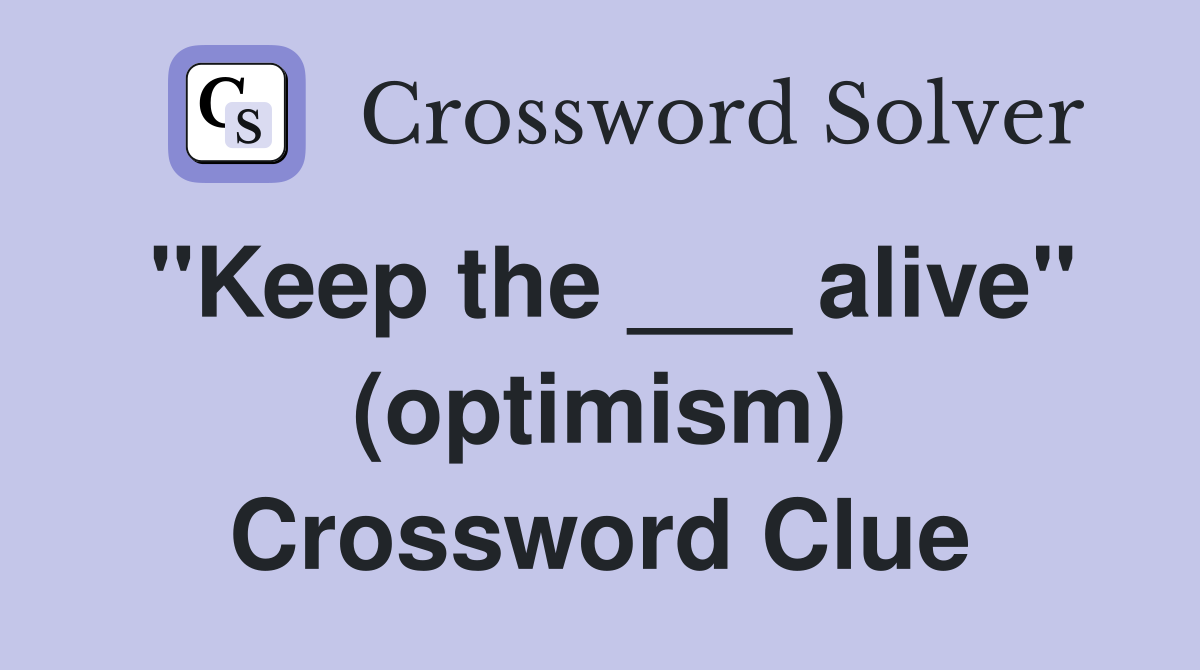 "Keep the ___ alive" (optimism) Crossword Clue