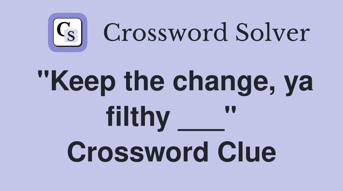 "Keep the change, ya filthy ___" Crossword Clue