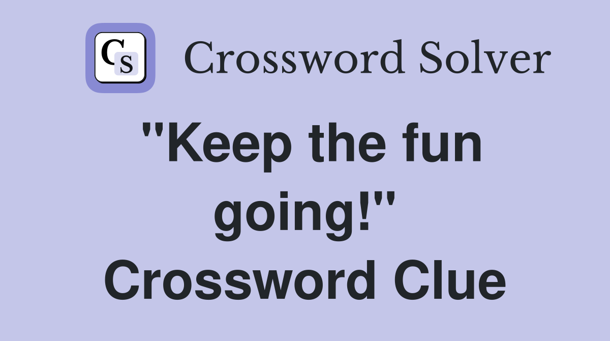 "Keep the fun going!" Crossword Clue