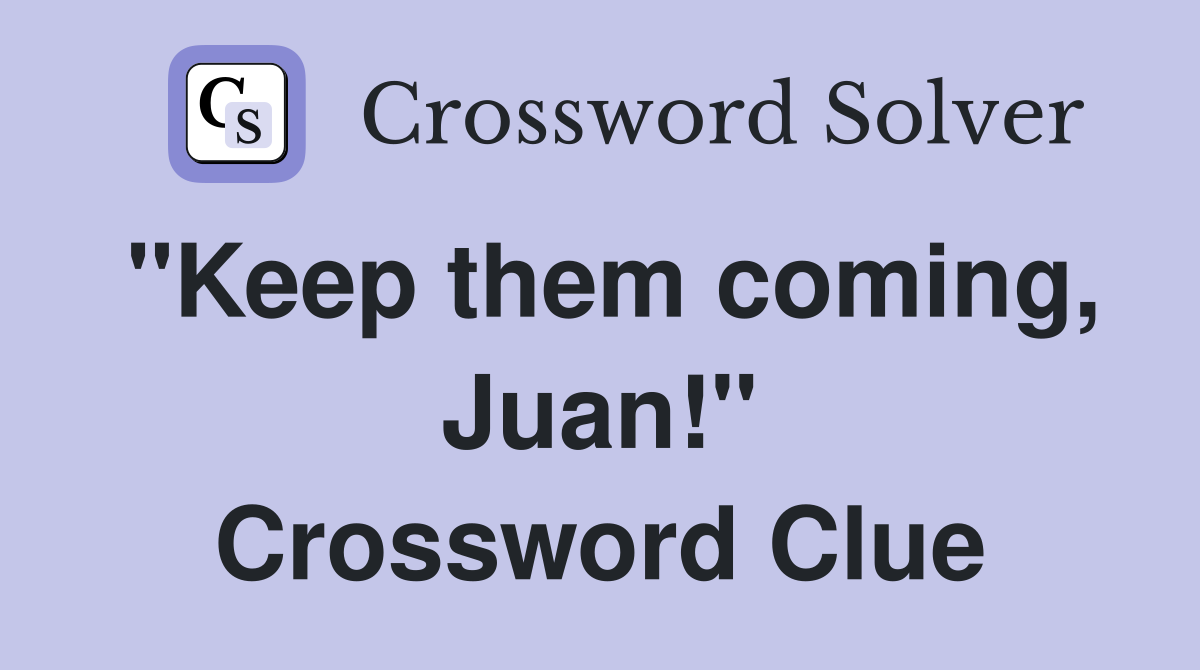 "Keep them coming, Juan!" Crossword Clue