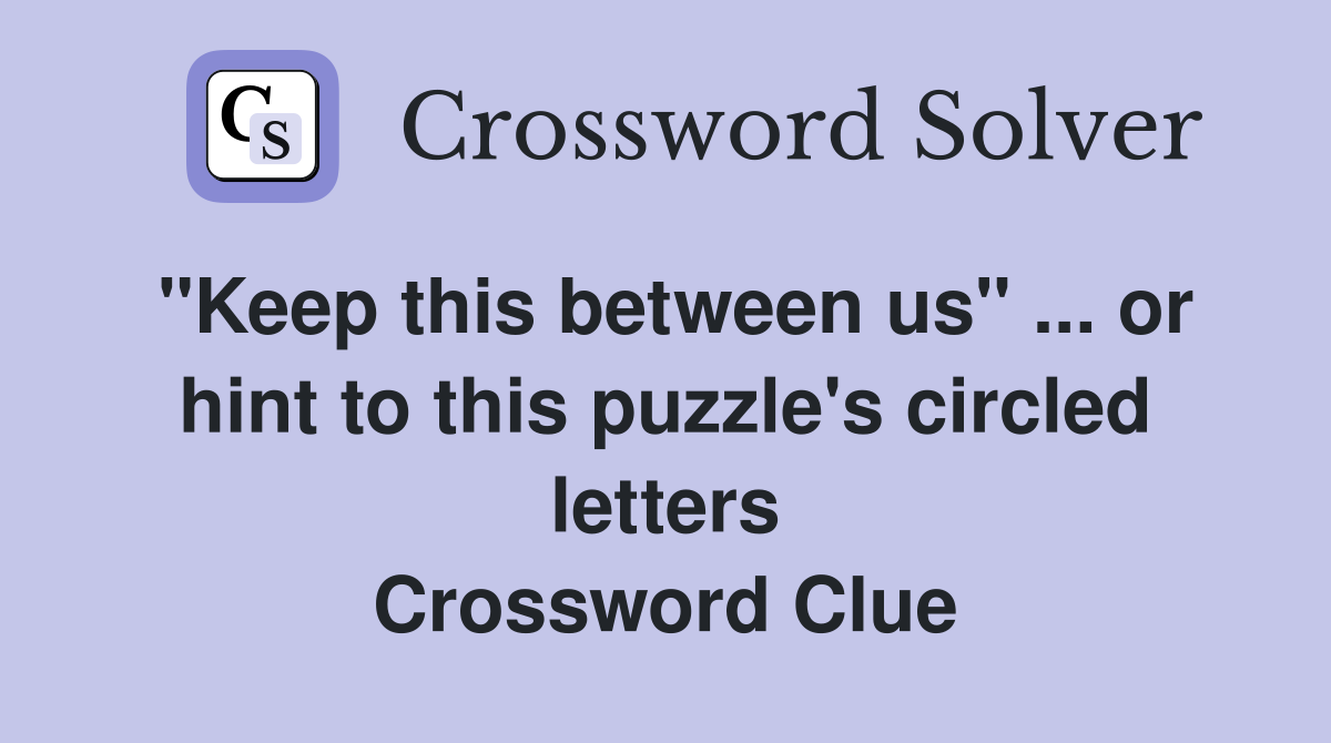 "Keep this between us" ... or hint to this puzzle's circled letters Crossword Clue