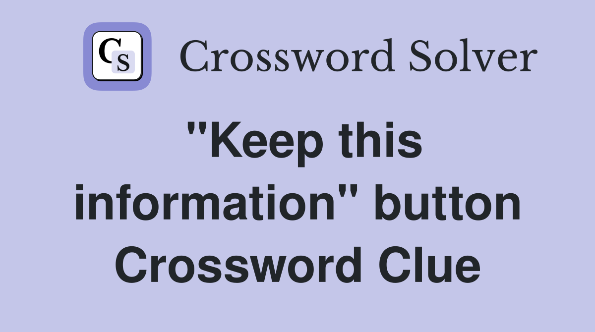 "Keep this information" button Crossword Clue