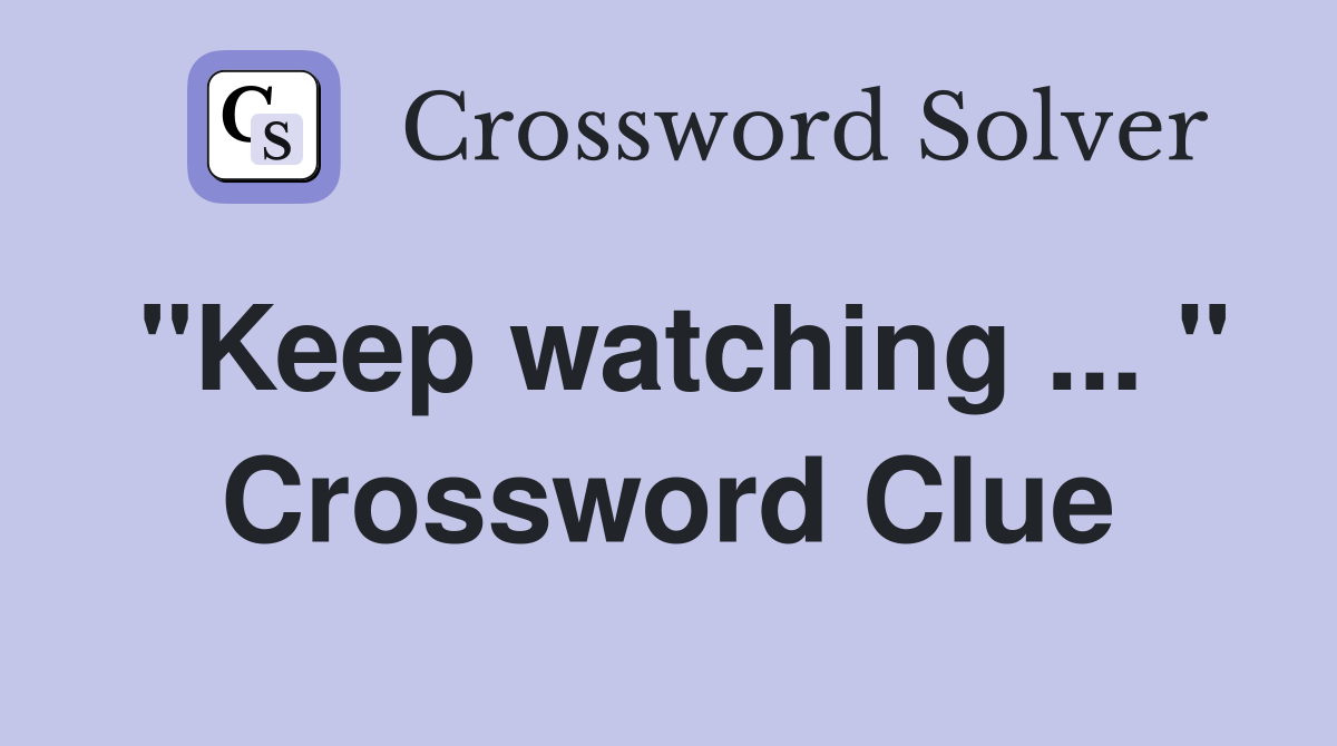 "Keep watching ... " Crossword Clue