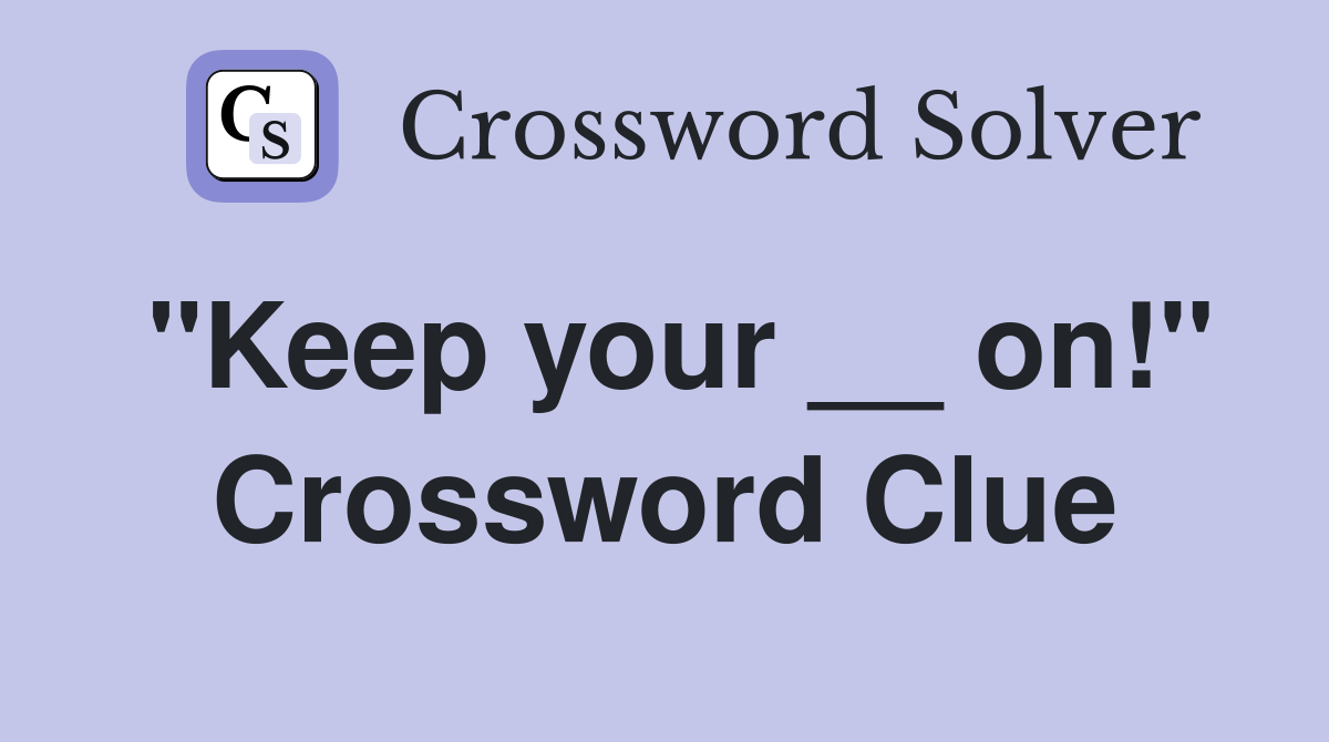 "Keep your __ on!" Crossword Clue