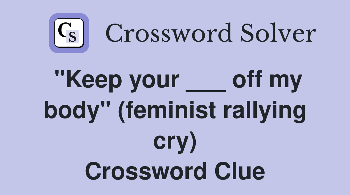 "Keep your ___ off my body" (feminist rallying cry) Crossword Clue