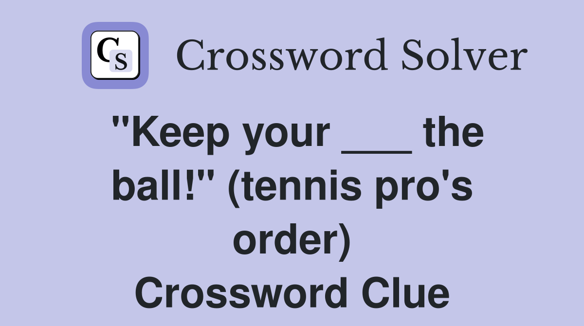 "Keep your ___ the ball!" (tennis pro's order) Crossword Clue
