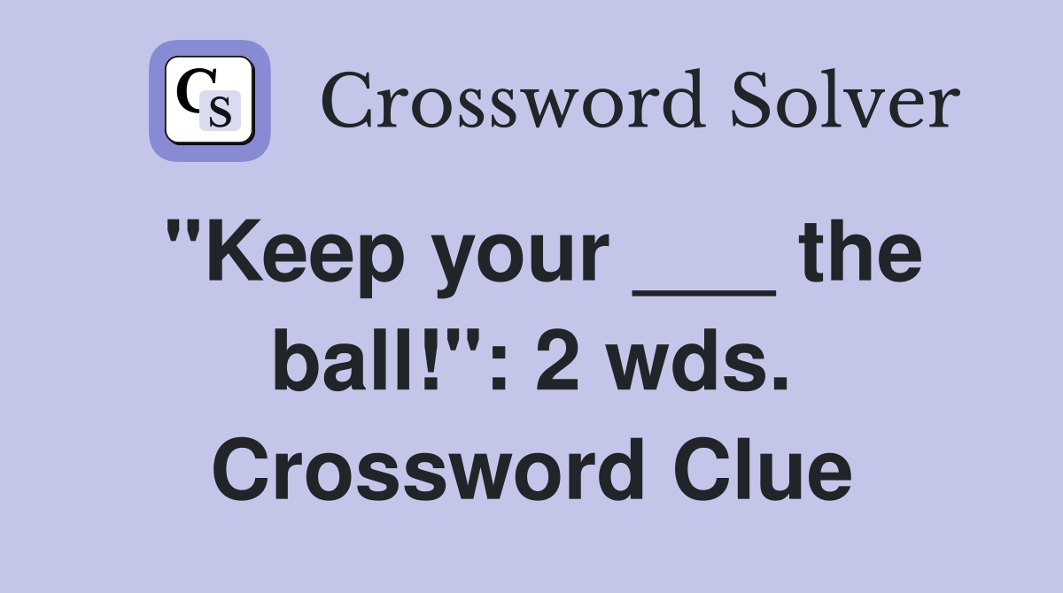 "Keep your ___ the ball!": 2 wds. Crossword Clue