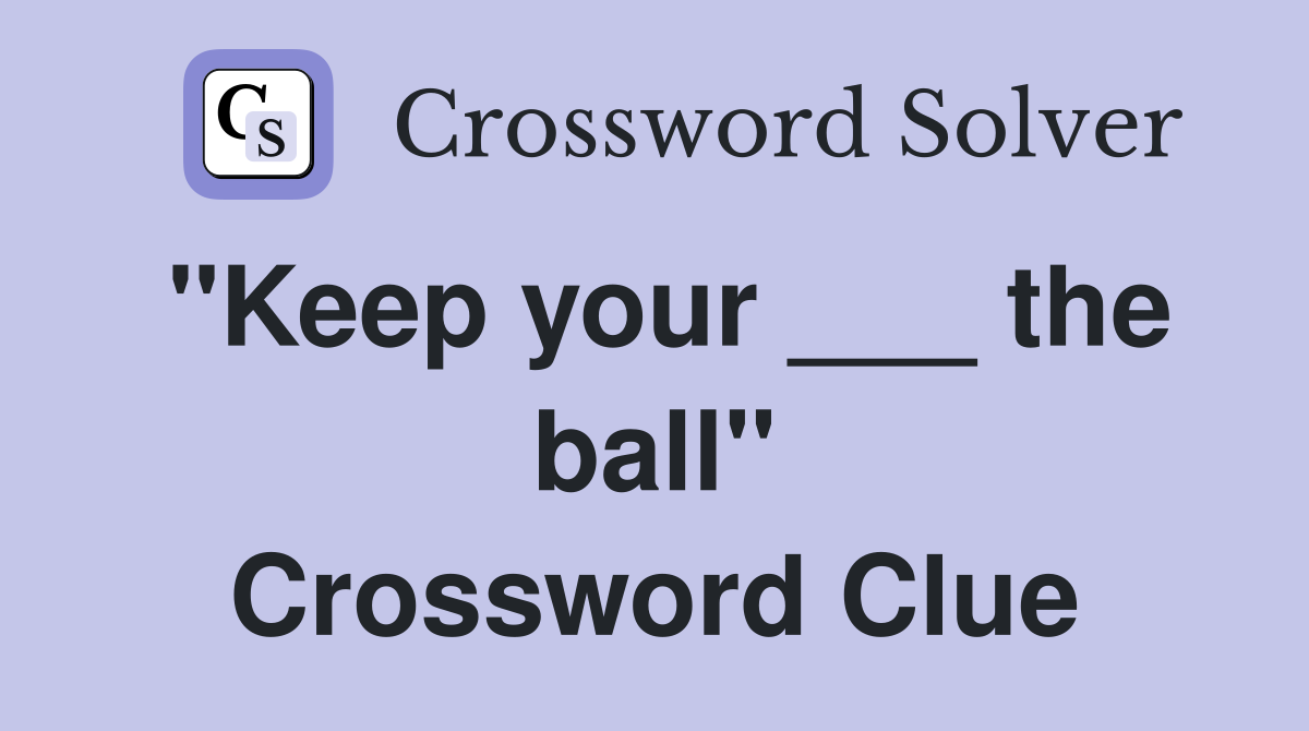"Keep your ___ the ball" Crossword Clue